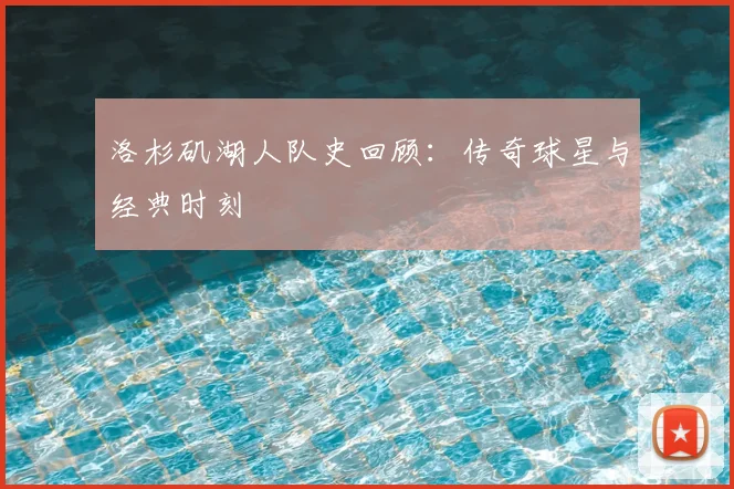 洛杉矶湖人队史回顾：传奇球星与经典时刻