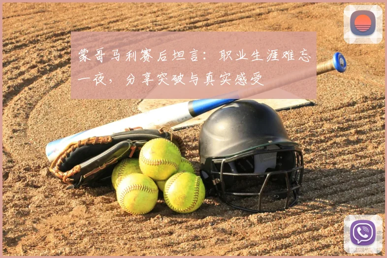 蒙哥马利赛后坦言：职业生涯难忘一夜，分享突破与真实感受