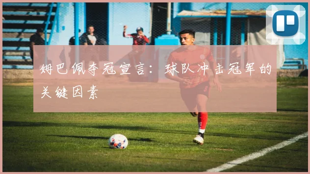 姆巴佩夺冠宣言：球队冲击冠军的关键因素