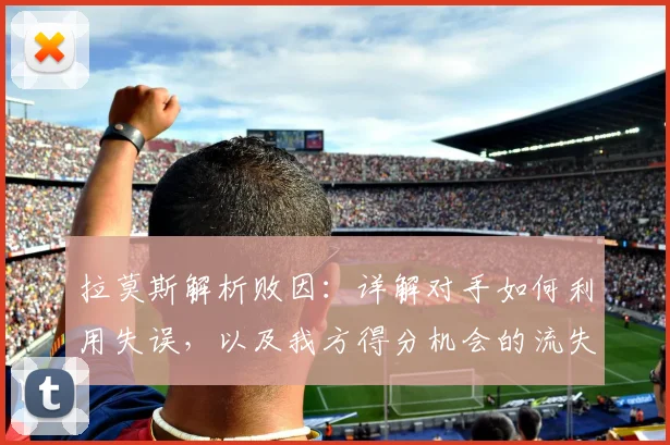 拉莫斯解析败因：详解对手如何利用失误，以及我方得分机会的流失