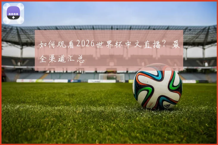 如何观看2026世界杯中文直播？最全渠道汇总