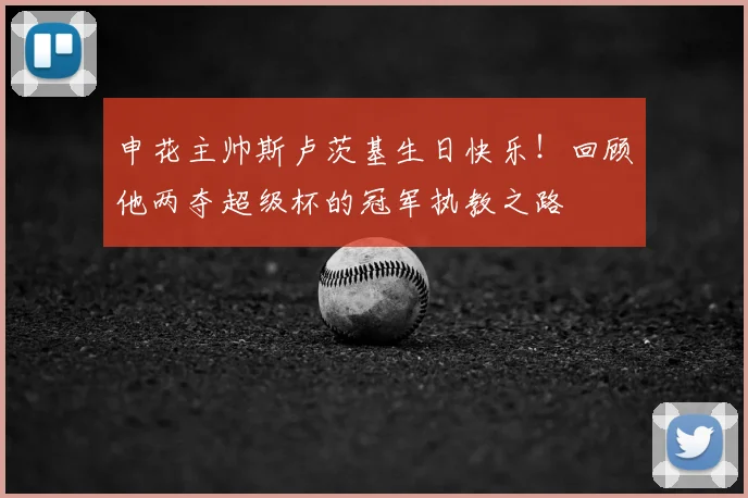 申花主帅斯卢茨基生日快乐！回顾他两夺超级杯的冠军执教之路
