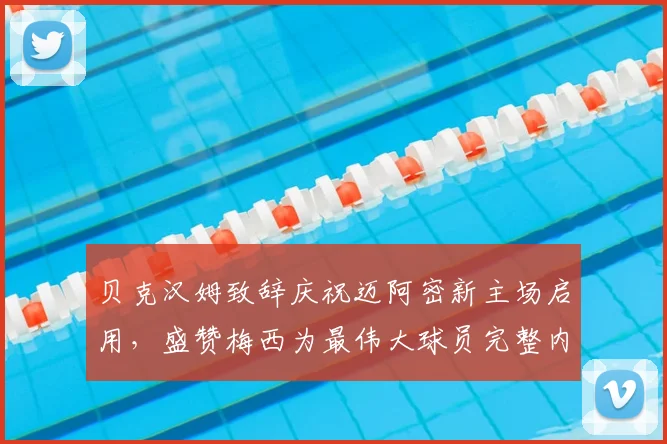 贝克汉姆致辞庆祝迈阿密新主场启用，盛赞梅西为最伟大球员完整内容回顾