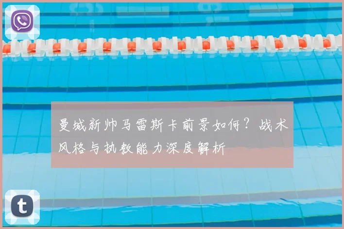 曼城新帅马雷斯卡前景如何？战术风格与执教能力深度解析